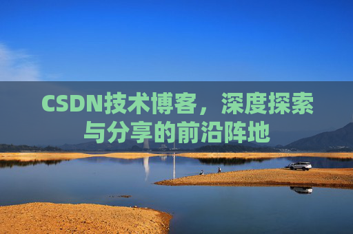 CSDN技术博客，深度探索与分享的前沿阵地